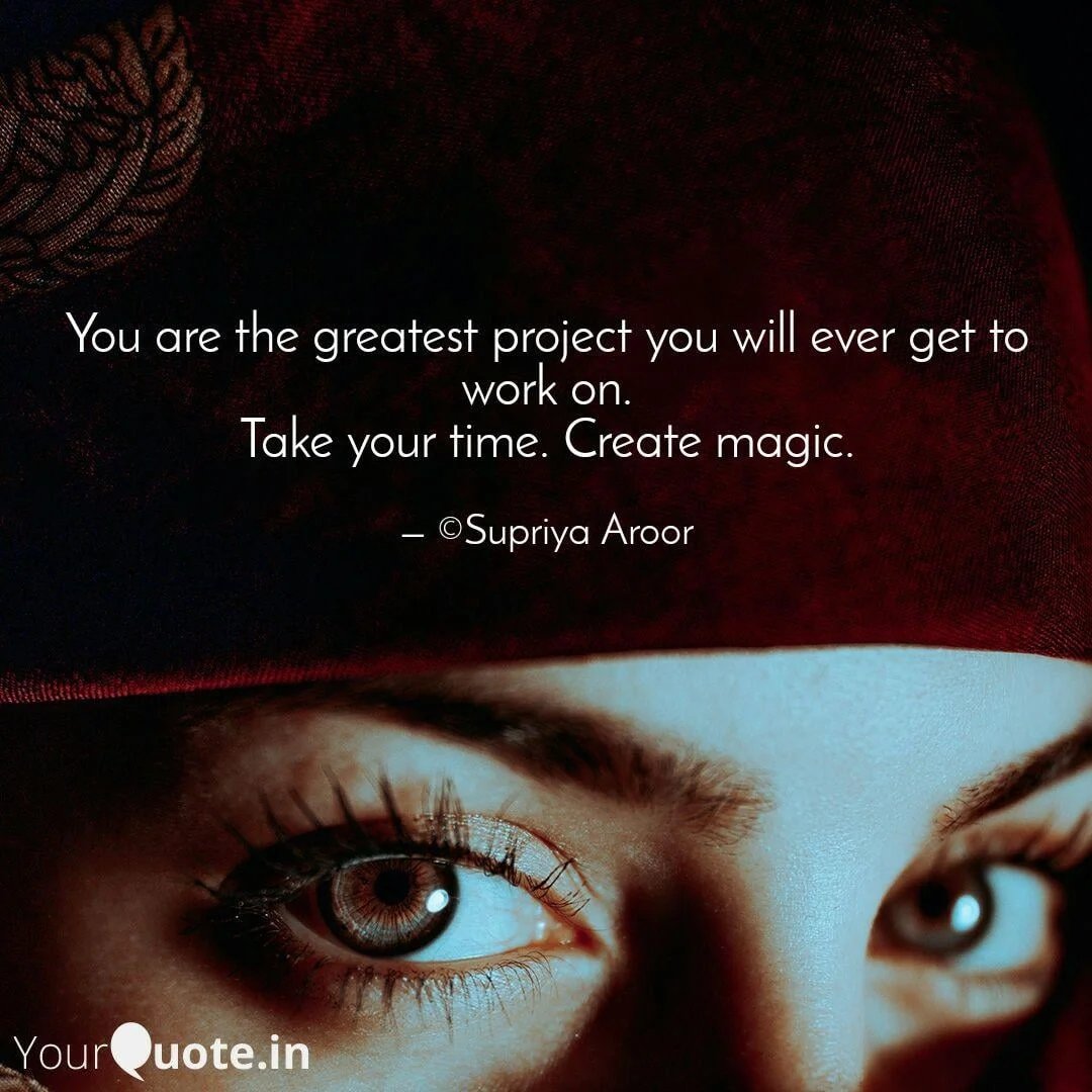 You are the greatest project you will ever get to work on. Take your time. Create magic. — Supriya Aroor
