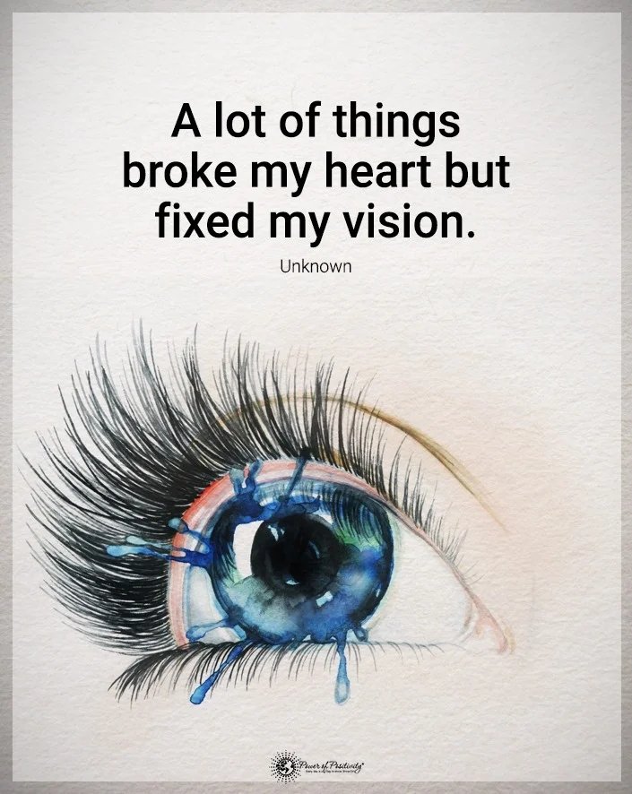 A lot of things broke my heart but fixed my vision.